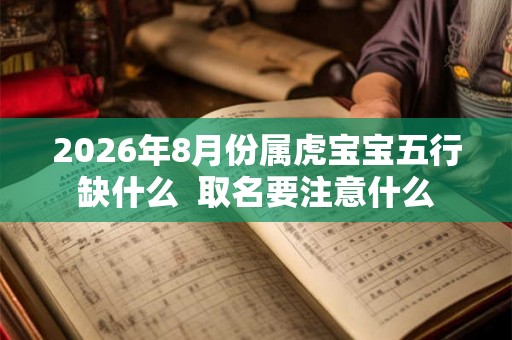 2026年8月份属虎宝宝五行缺什么  取名要注意什么