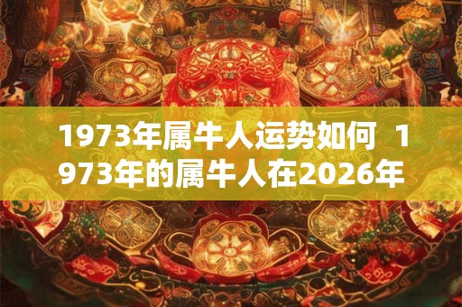 1973年属牛人运势如何  1973年的属牛人在2026年的运势