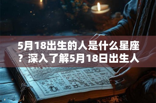 5月18出生的人是什么星座？深入了解5月18日出生人的性格特点和命运！