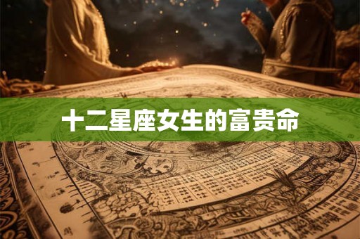 十二星座女生的富贵命