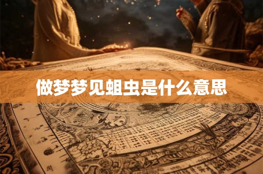 做梦梦见蛆虫是什么意思