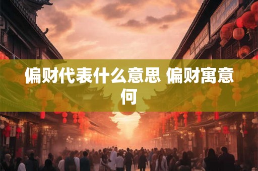 偏财代表什么意思 偏财寓意何