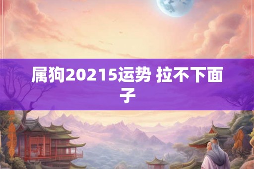 属狗20215运势 拉不下面子
