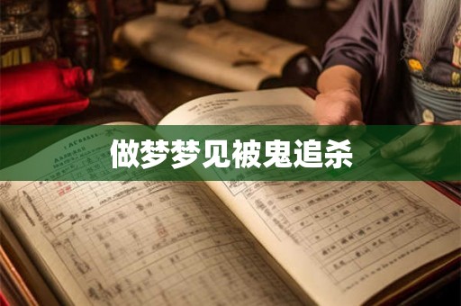 做梦梦见被鬼追杀 做梦梦见被鬼追杀