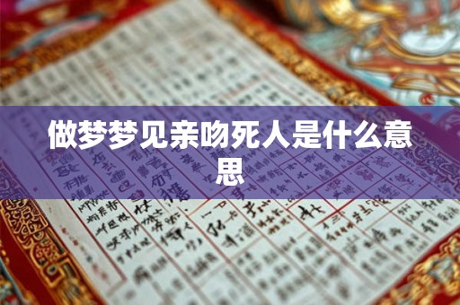 做梦梦见亲吻死人是什么意思