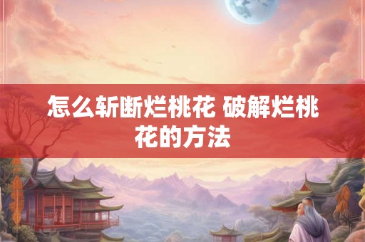 怎么斩断烂桃花 破解烂桃花的方法