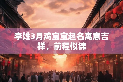 李姓3月鸡宝宝起名寓意吉祥，前程似锦