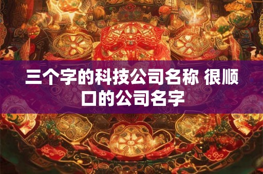 三个字的科技公司名称 很顺口的公司名字