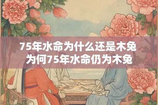 75年水命为什么还是木兔 为何75年水命仍为木兔