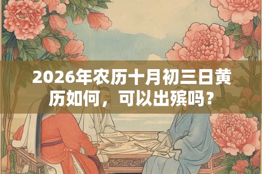 2026年农历十月初三日黄历如何，可以出殡吗？