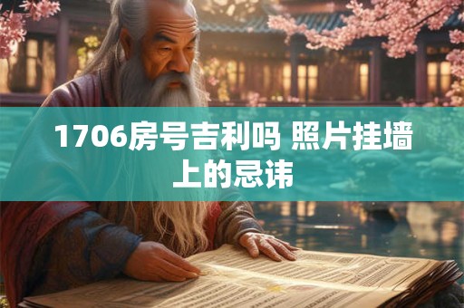 1706房号吉利吗 照片挂墙上的忌讳