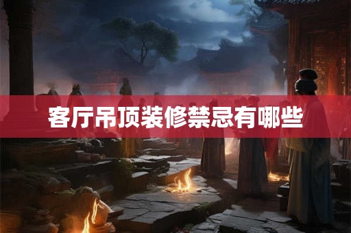 客厅吊顶装修禁忌有哪些