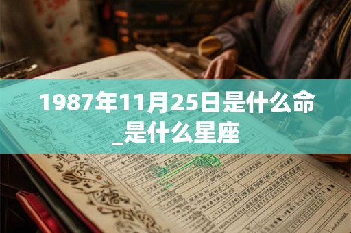 1987年11月25日是什么命_是什么星座