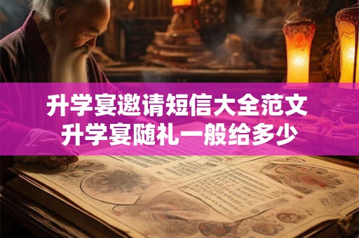 升学宴邀请短信大全范文 升学宴随礼一般给多少 升学宴邀请短信大全范文 升学宴随礼一般给多少