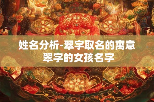 姓名分析-翠字取名的寓意 翠字的女孩名字