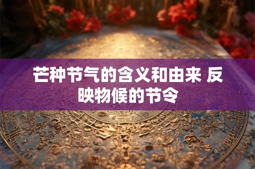 芒种节气的含义和由来 反映物候的节令 芒种节气的含义和由来 反映物候的节令