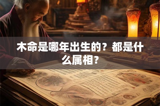 木命是哪年出生的？都是什么属相？
