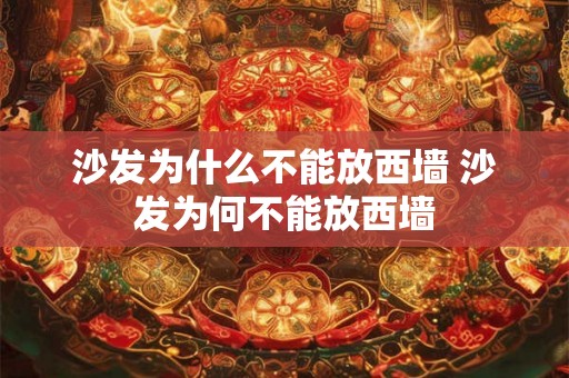 沙发为什么不能放西墙 沙发为何不能放西墙