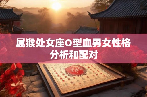 属猴处女座O型血男女性格分析和配对