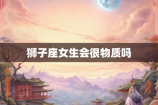 狮子座女生会很物质吗
