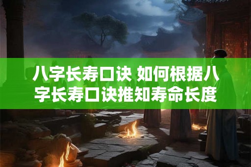 八字长寿口诀 如何根据八字长寿口诀推知寿命长度 八字长寿口诀 如何根据八字长寿口诀推知寿命长度