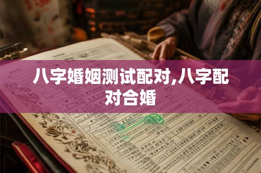 八字婚姻测试配对,八字配对合婚