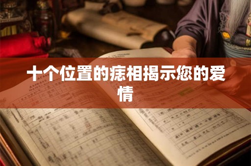 十个位置的痣相揭示您的爱情