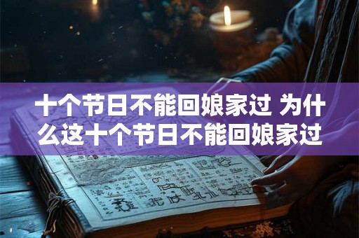 十个节日不能回娘家过 为什么这十个节日不能回娘家过 十个节日不能回娘家过 为什么这十个节日不能回娘家过