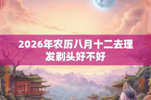 2026年农历八月十二去理发剃头好不好