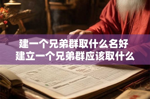 建一个兄弟群取什么名好 建立一个兄弟群应该取什么名字呢