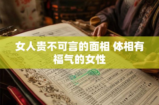 女人贵不可言的面相 体相有福气的女性
