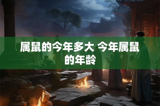 属鼠的今年多大 今年属鼠的年龄