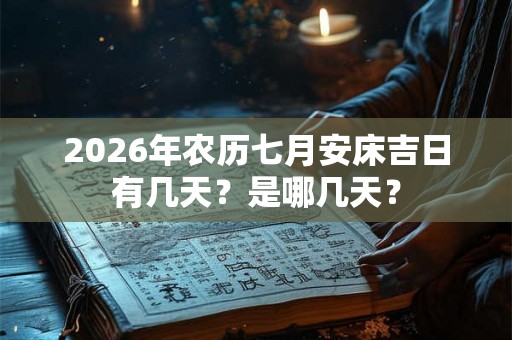 2026年农历七月安床吉日有几天？是哪几天？