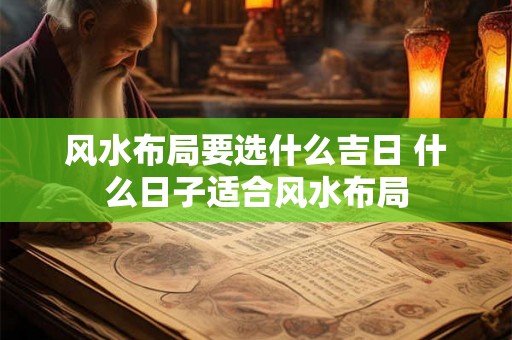 风水布局要选什么吉日 什么日子适合风水布局