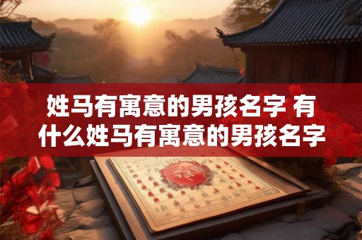 姓马有寓意的男孩名字 有什么姓马有寓意的男孩名字推荐