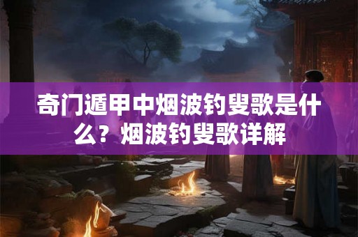 奇门遁甲中烟波钓叟歌是什么?烟波钓叟歌详解 奇门遁甲中烟波钓叟歌是什么?烟波钓叟歌详解