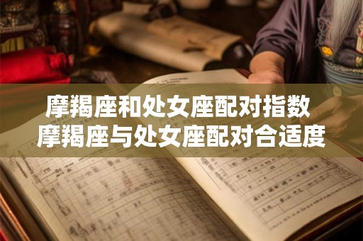 摩羯座和处女座配对指数 摩羯座与处女座配对合适度如何