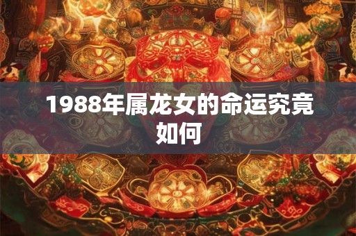 1988年属龙女的命运究竟如何