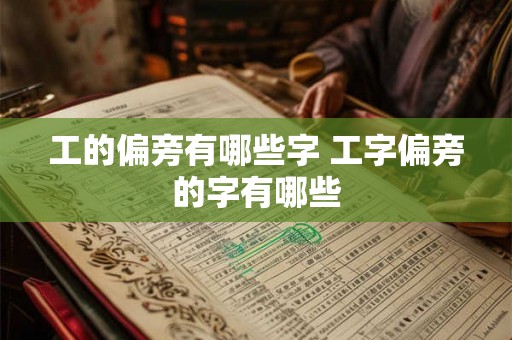 工的偏旁有哪些字 工字偏旁的字有哪些