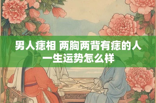 男人痣相 两胸两背有痣的人一生运势怎么样