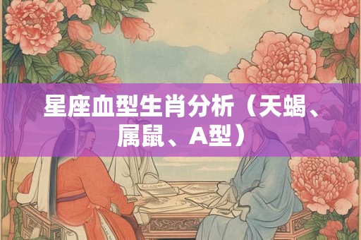 星座血型生肖分析（天蝎、属鼠、A型）