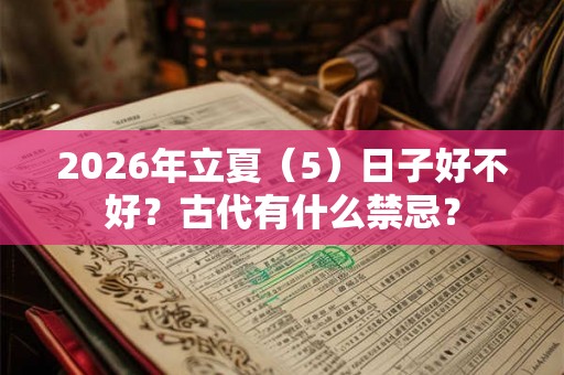 2026年立夏(5)日子好不好?古代有什么禁忌? 2026年立夏(5)日子好不好?古代有什么禁忌?