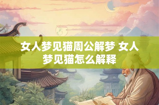 女人梦见猫周公解梦 女人梦见猫怎么解释 女人梦见猫周公解梦 女人梦见猫怎么解释