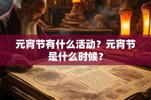 元宵节有什么活动？元宵节是什么时候？
