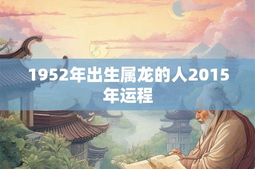 1952年出生属龙的人2015年运程