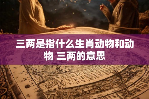 三两是指什么生肖动物和动物 三两的意思