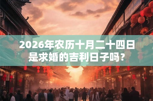 2026年农历十月二十四日是求婚的吉利日子吗？