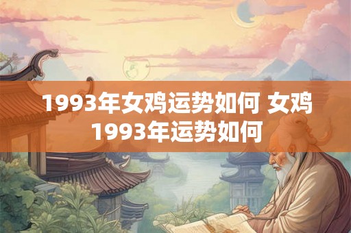 1993年女鸡运势如何 女鸡1993年运势如何
