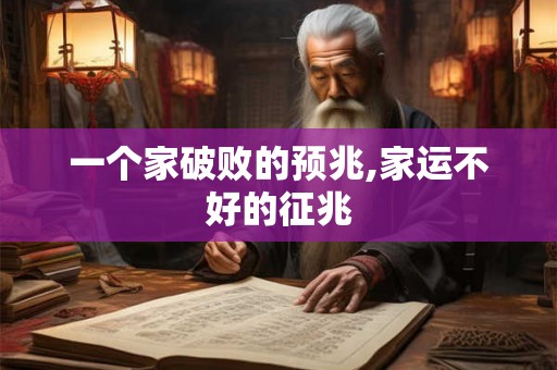 一个家破败的预兆,家运不好的征兆