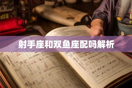 射手座和双鱼座配吗解析